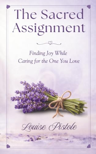 The Sacred Assignment: Finding Joy While Caring for the One You Love by Louise Pistole